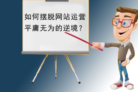 如何擺脫網站建設運營平庸無為的逆境？