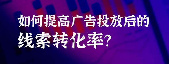 如何提高廣告投放后的線索轉化率？